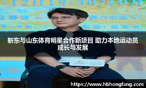 靳东与山东体育明星合作新项目 助力本地运动员成长与发展