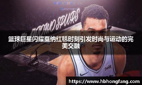 篮球巨星闪耀戛纳红毯时刻引发时尚与运动的完美交融
