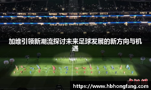 加维引领新潮流探讨未来足球发展的新方向与机遇